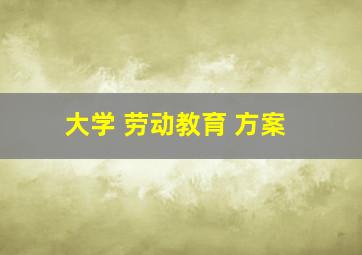 大学 劳动教育 方案